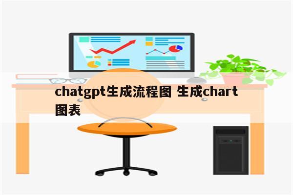 chatgpt生成流程图 生成chart图表