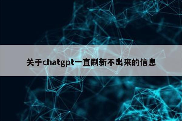 关于chatgpt一直刷新不出来的信息