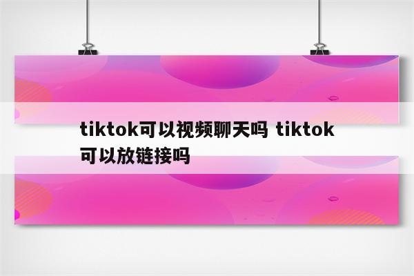 tiktok可以视频聊天吗 tiktok可以放链接吗