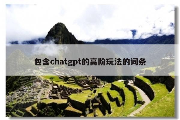 包含chatgpt的高阶玩法的词条