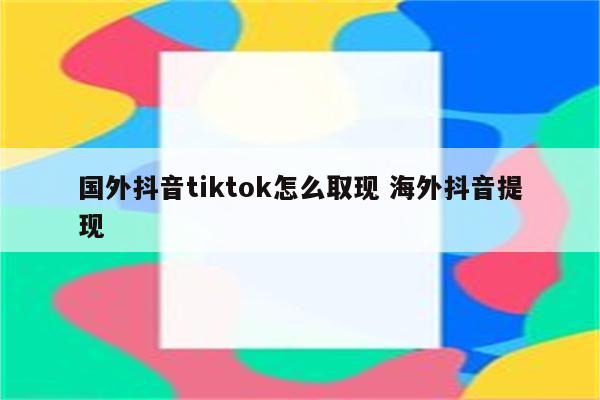 国外抖音tiktok怎么取现 海外抖音提现
