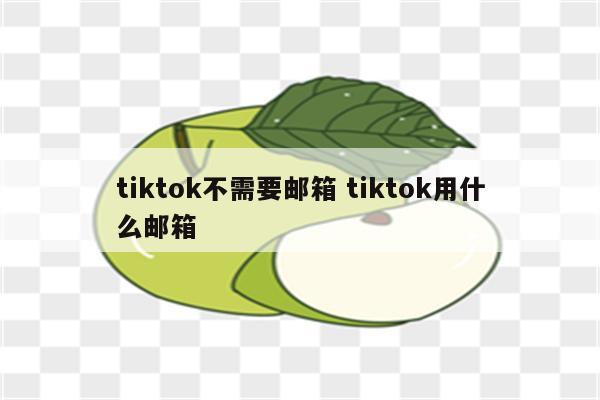 tiktok不需要邮箱 tiktok用什么邮箱
