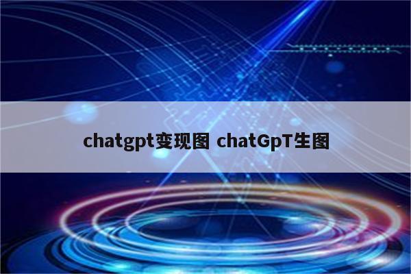 chatgpt变现图 chatGpT生图