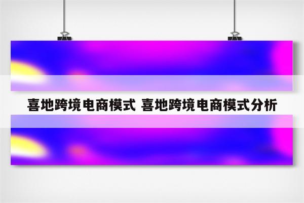 喜地跨境电商模式 喜地跨境电商模式分析