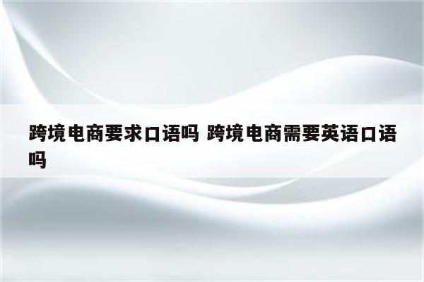 跨境电商要求口语吗 跨境电商需要英语口语吗
