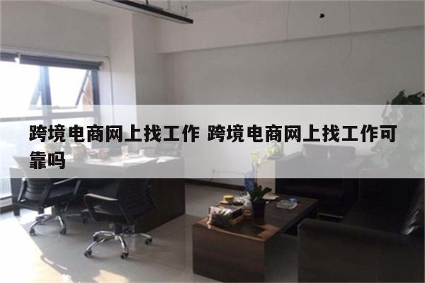 跨境电商网上找工作 跨境电商网上找工作可靠吗