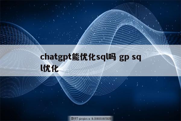 chatgpt能优化sql吗 gp sql优化