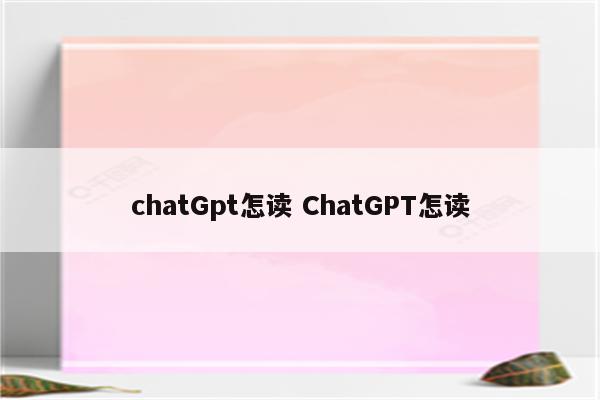 chatGpt怎读 ChatGPT怎读