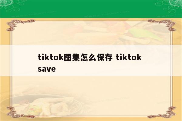 tiktok图集怎么保存 tiktok save