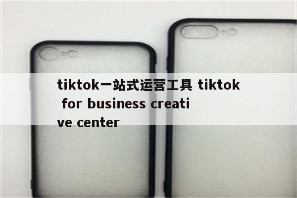 tiktok一站式运营工具 tiktok for business creative center