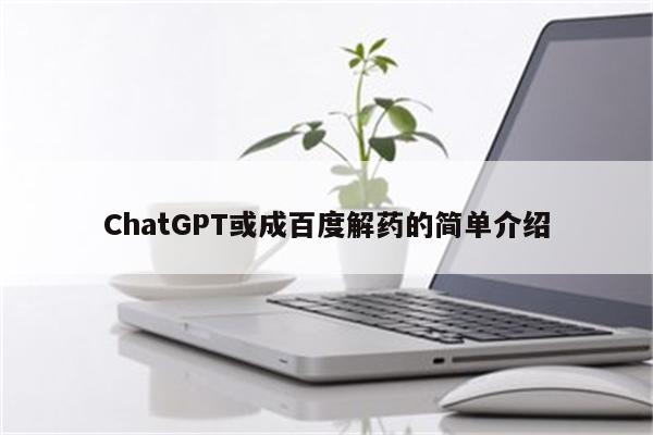 ChatGPT或成百度解药的简单介绍
