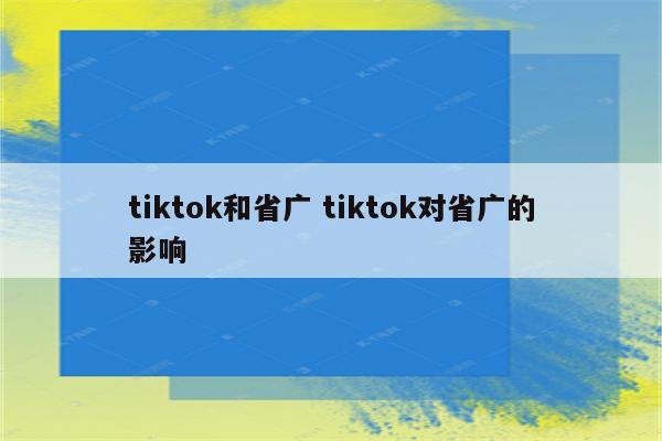 tiktok和省广 tiktok对省广的影响