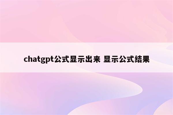 chatgpt公式显示出来 显示公式结果