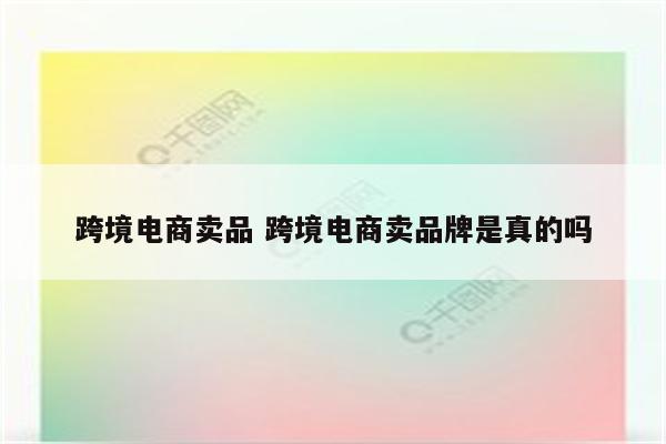 跨境电商卖品 跨境电商卖品牌是真的吗