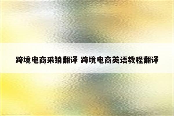 跨境电商采销翻译 跨境电商英语教程翻译