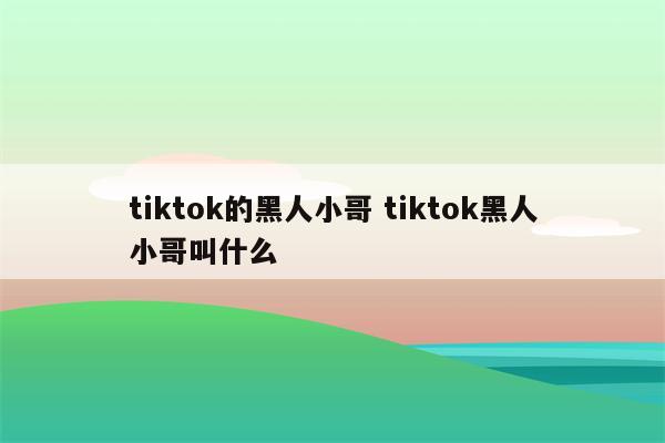 tiktok的黑人小哥 tiktok黑人小哥叫什么