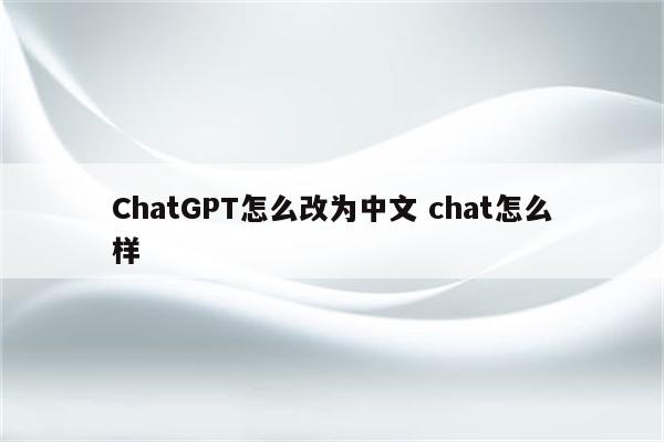 ChatGPT怎么改为中文 chat怎么样