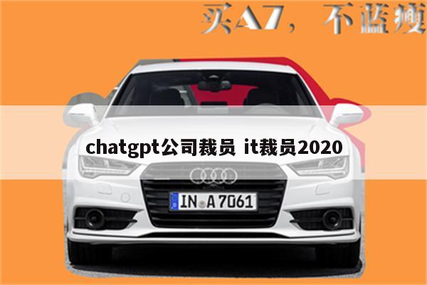 chatgpt公司裁员 it裁员2020