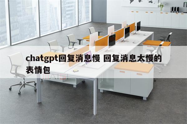 chatgpt回复消息慢 回复消息太慢的表情包
