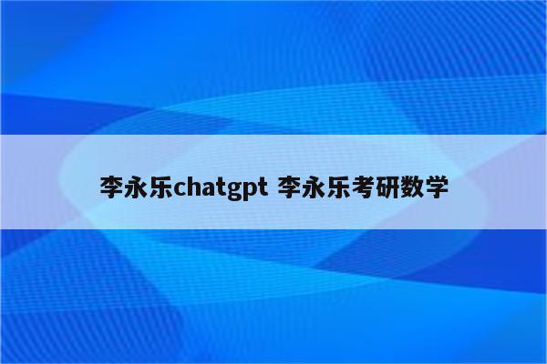 李永乐chatgpt 李永乐考研数学