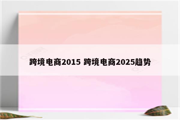 跨境电商2015 跨境电商2025趋势