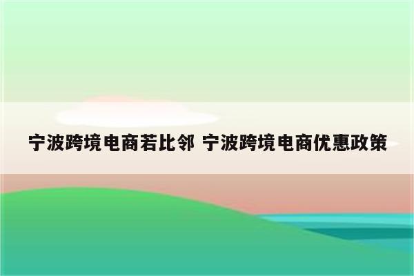 宁波跨境电商若比邻 宁波跨境电商优惠政策