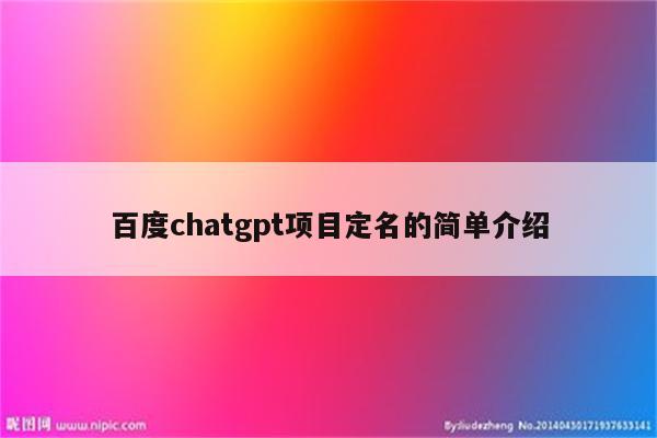 百度chatgpt项目定名的简单介绍