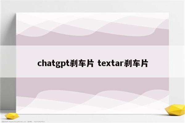 chatgpt刹车片 textar刹车片
