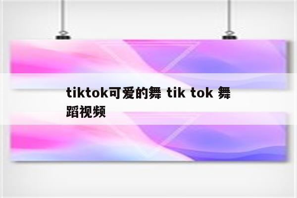 tiktok可爱的舞 tik tok 舞蹈视频