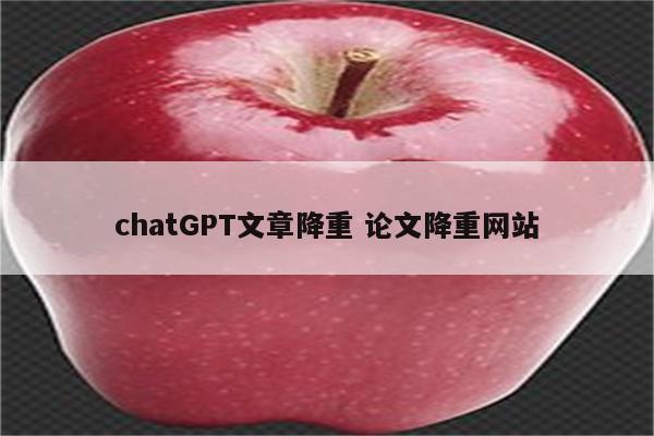chatGPT文章降重 论文降重网站
