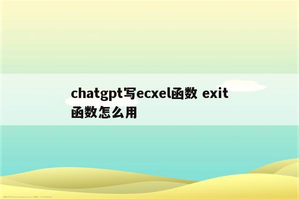 chatgpt写ecxel函数 exit函数怎么用