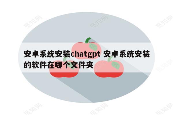 安卓系统安装chatgpt 安卓系统安装的软件在哪个文件夹