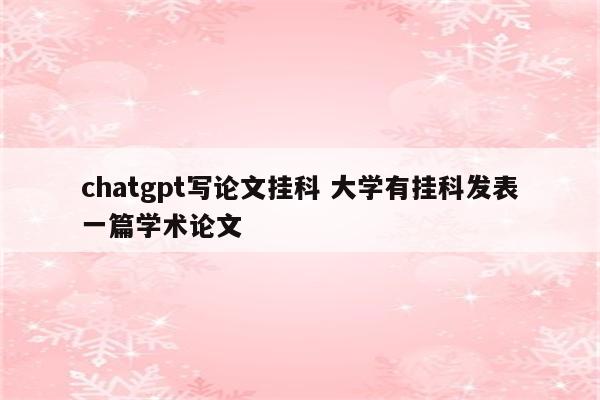 chatgpt写论文挂科 大学有挂科发表一篇学术论文