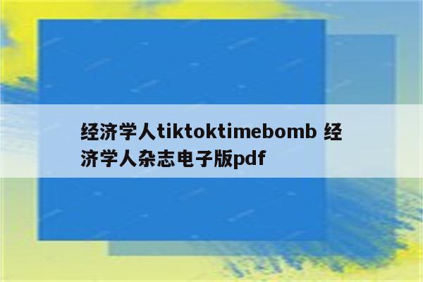 经济学人tiktoktimebomb 经济学人杂志电子版pdf