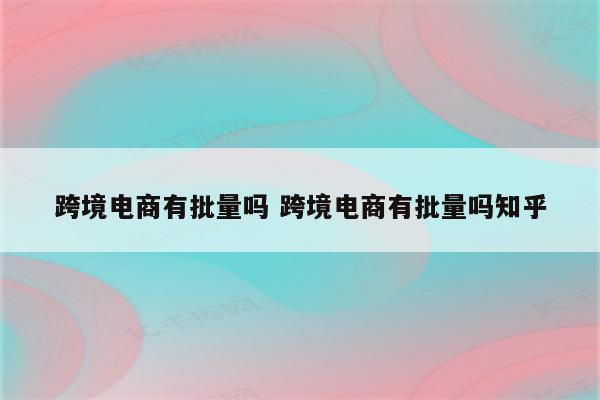 跨境电商有批量吗 跨境电商有批量吗知乎