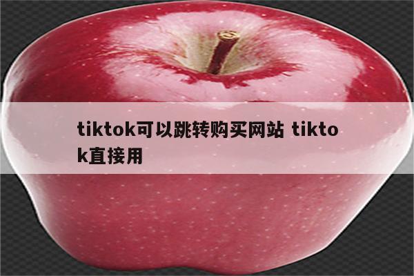tiktok可以跳转购买网站 tiktok直接用