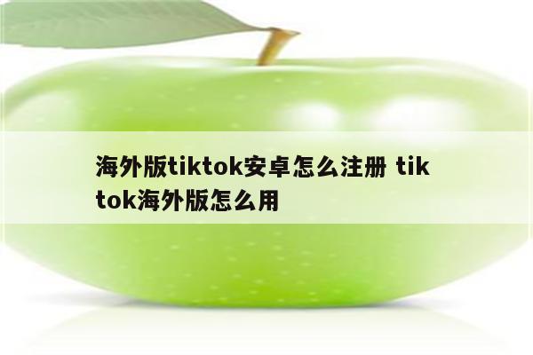 海外版tiktok安卓怎么注册 tik tok海外版怎么用