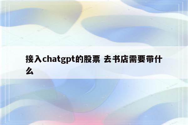 接入chatgpt的股票 去书店需要带什么