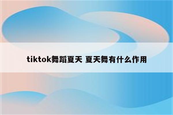 tiktok舞蹈夏天 夏天舞有什么作用