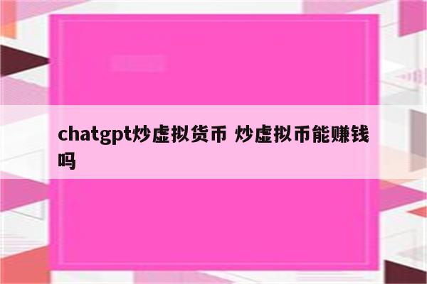 chatgpt炒虚拟货币 炒虚拟币能赚钱吗