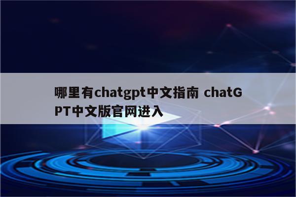 哪里有chatgpt中文指南 chatGPT中文版官网进入