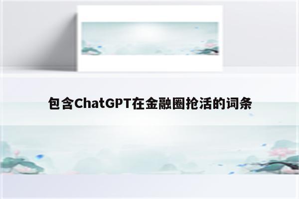 包含ChatGPT在金融圈抢活的词条