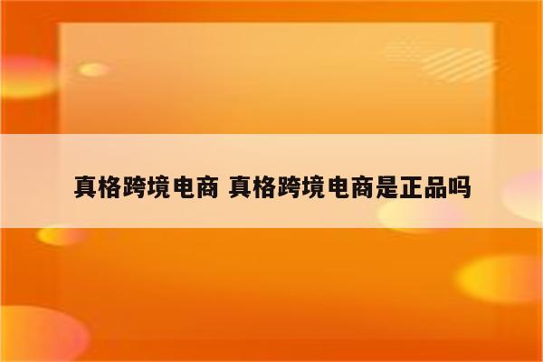 真格跨境电商 真格跨境电商是正品吗