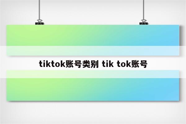 tiktok账号类别 tik tok账号