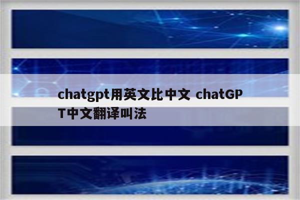 chatgpt用英文比中文 chatGPT中文翻译叫法