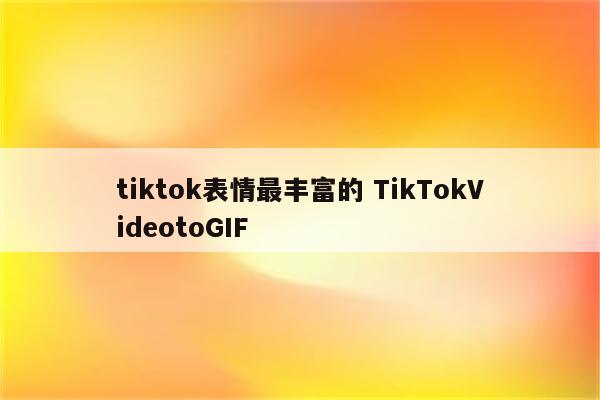 tiktok表情最丰富的 TikTokVideotoGIF