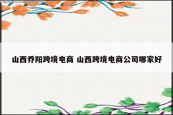 山西乔阳跨境电商 山西跨境电商公司哪家好