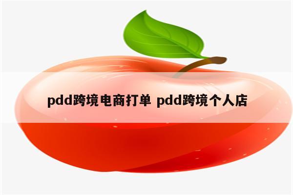 pdd跨境电商打单 pdd跨境个人店