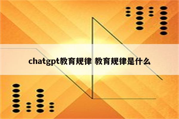 chatgpt教育规律 教育规律是什么