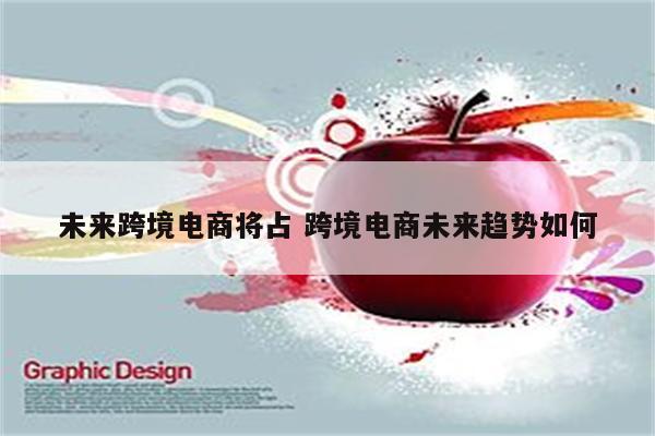 未来跨境电商将占 跨境电商未来趋势如何
